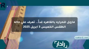 مائل للحرارة بالقاهرة غداً.. تعرف على حالة الطقس الخميس 3 أبريل 2025